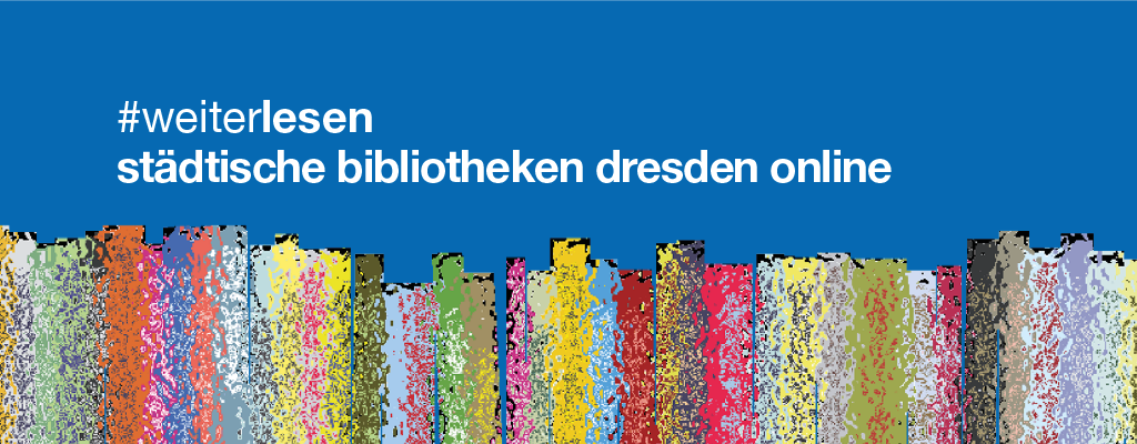 Grafik von bunten Buchrücken auf blauem Untergrund. Auf der Grafik stehen die Worte "#weiterlesen - städtische bibliotheken dresden online". Grafik von bunten Buchrücken auf blauem Untergrund. Auf der Grafik stehen die Worte "#weiterlesen - städtische bibliotheken dresden online".